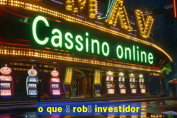 o que 茅 rob么 investidor