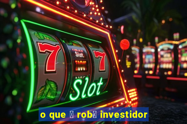 o que 茅 rob么 investidor