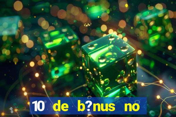 10 de b?nus no cadastro sem depósito