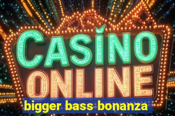 bigger bass bonanza