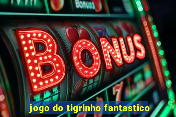 jogo do tigrinho fantastico