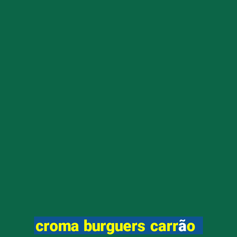 croma burguers carrão