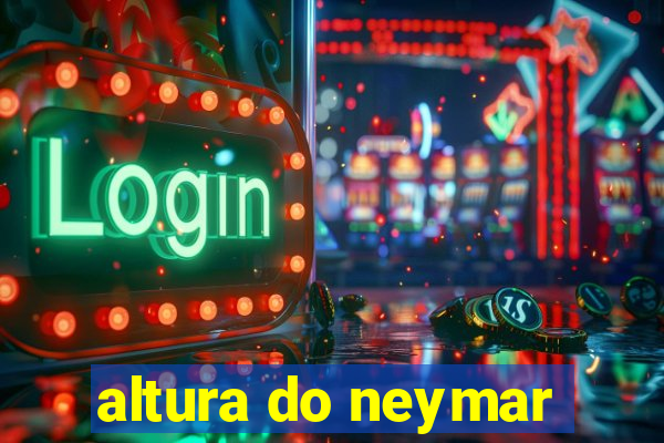 altura do neymar