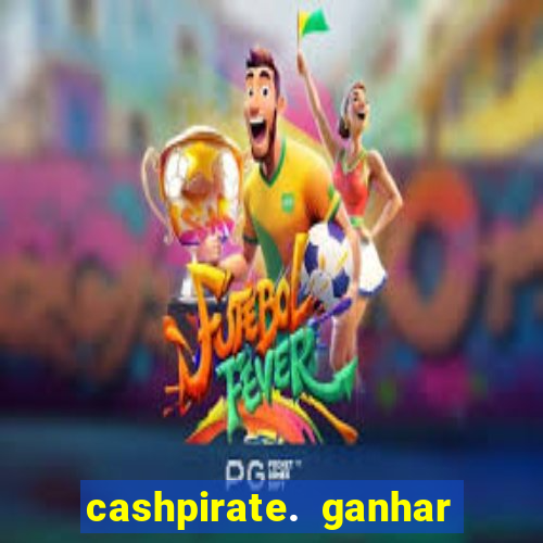 cashpirate. ganhar dinheiro jogando