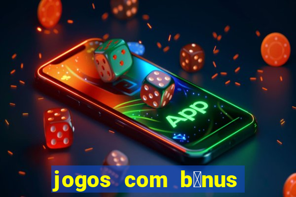 jogos com b么nus gr谩tis no cadastro