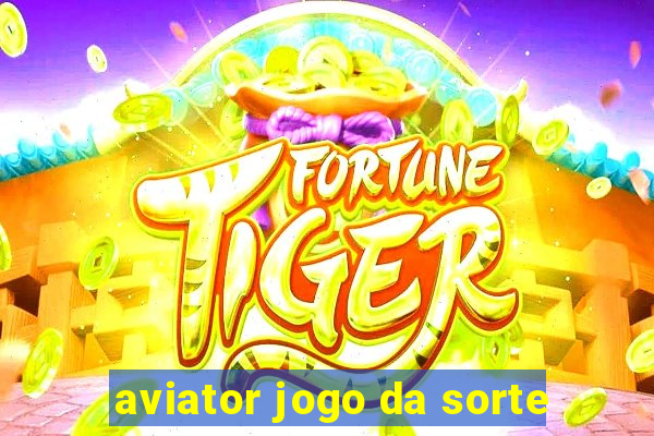 aviator jogo da sorte