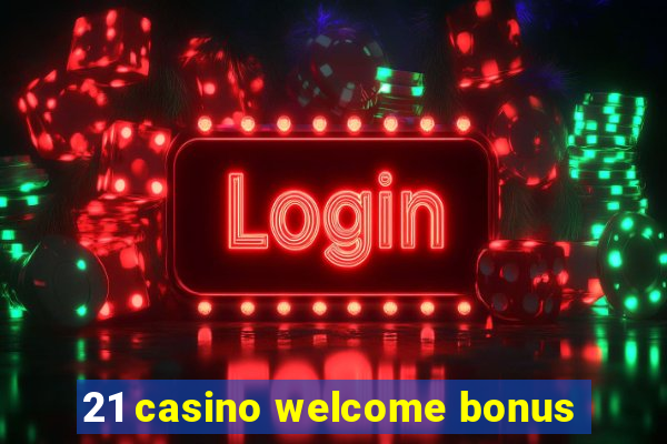 21 casino welcome bonus