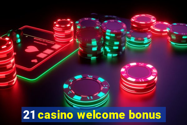 21 casino welcome bonus