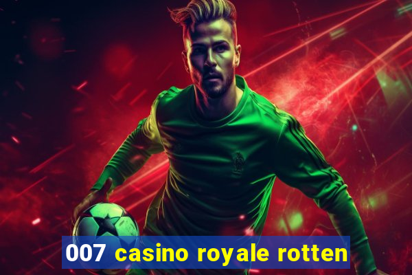 007 casino royale rotten