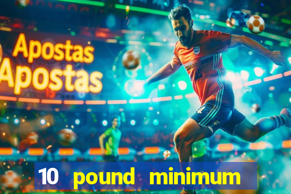 10 pound minimum deposit casino uk