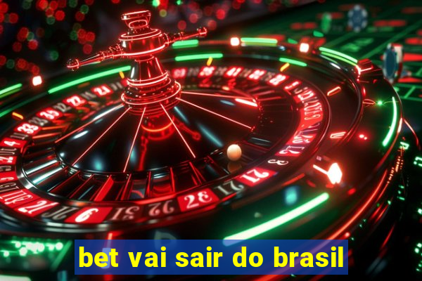 bet vai sair do brasil