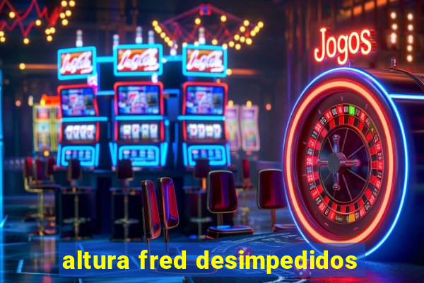 altura fred desimpedidos