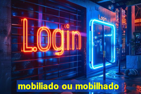 mobiliado ou mobilhado