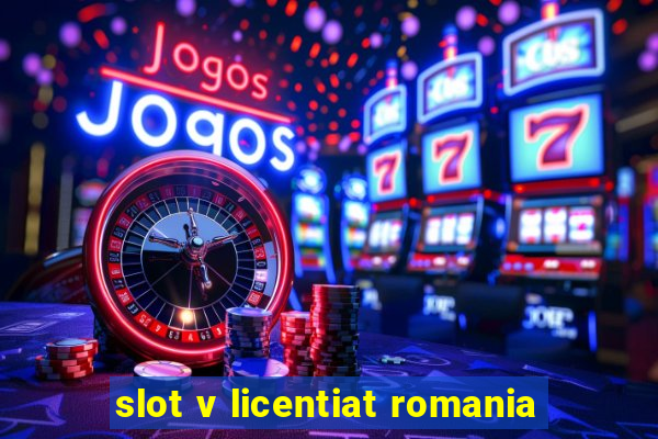 slot v licentiat romania