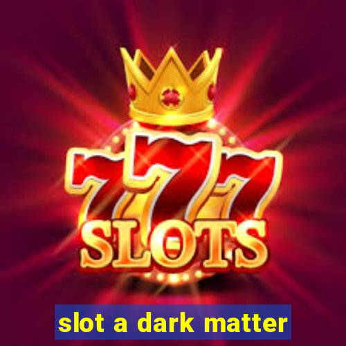 slot a dark matter