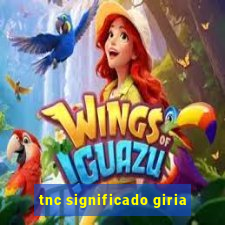 tnc significado giria