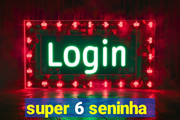 super 6 seninha