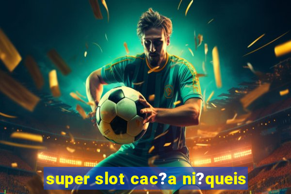 super slot cac?a ni?queis