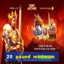 20 pound minimum deposit online casino