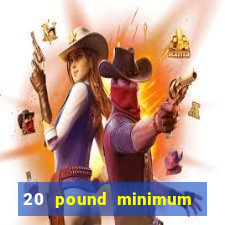 20 pound minimum deposit online casino