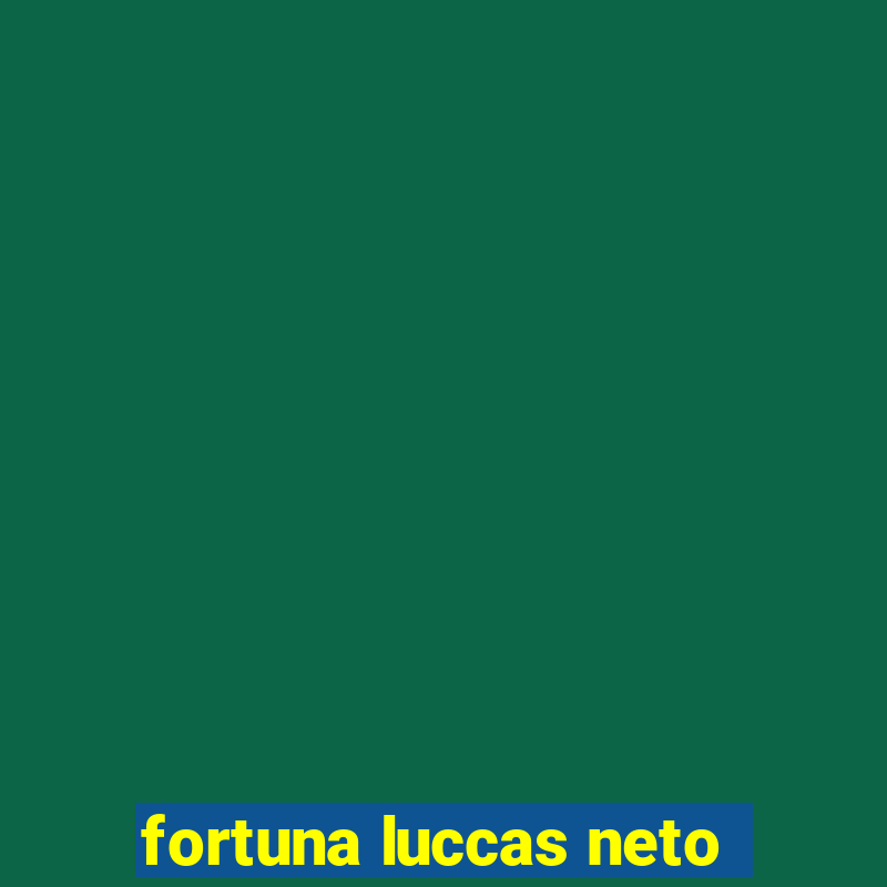 fortuna luccas neto