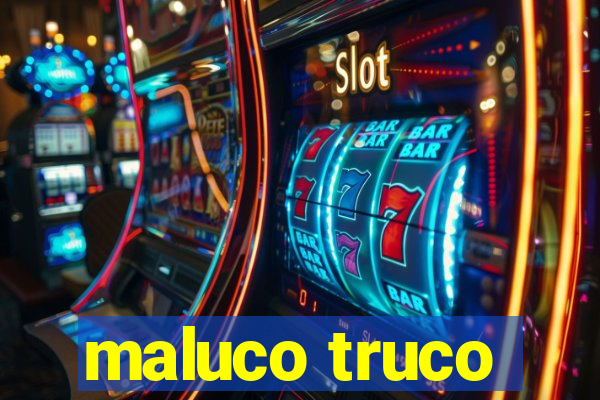 maluco truco