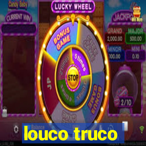 louco truco