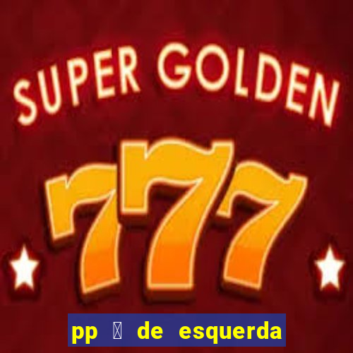 pp 茅 de esquerda ou direita