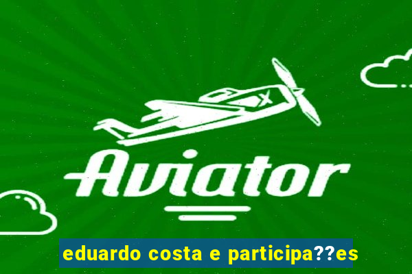 eduardo costa e participa??es