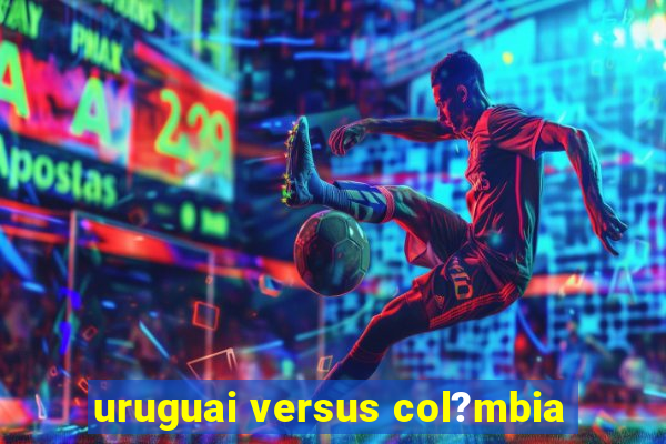 uruguai versus col?mbia