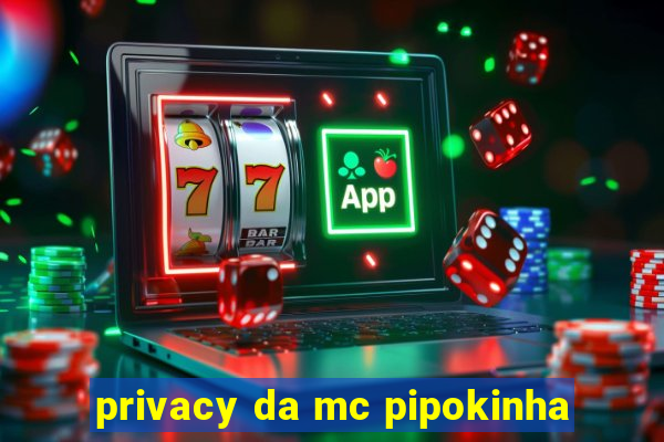 privacy da mc pipokinha