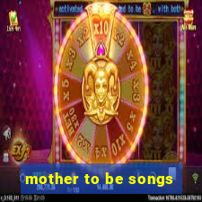 mother to be songs