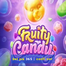 bet pix 365 茅 confi谩vel