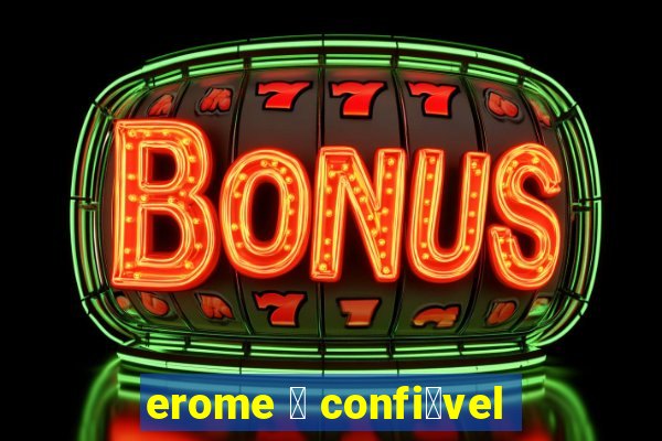 erome 茅 confi谩vel