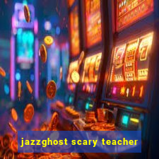 jazzghost scary teacher