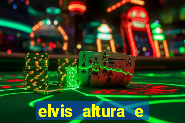 elvis altura e peso elvis bugalu altura e