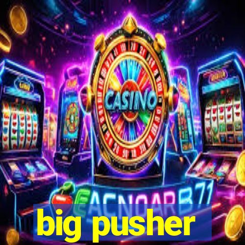 big pusher