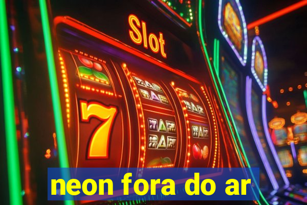 neon fora do ar