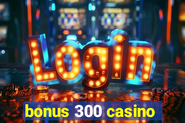 bonus 300 casino