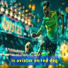 is aviator on red dog