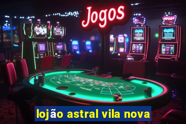 lojão astral vila nova