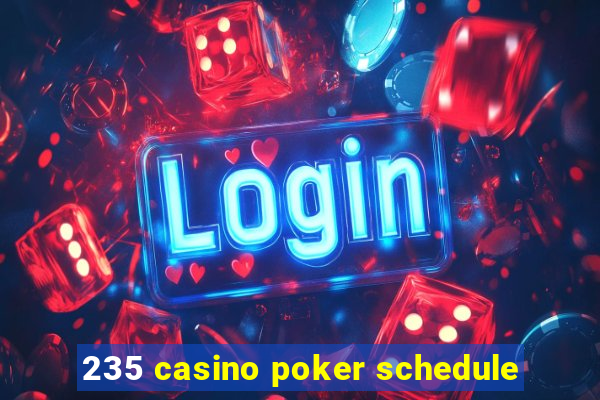 235 casino poker schedule