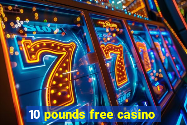 10 pounds free casino