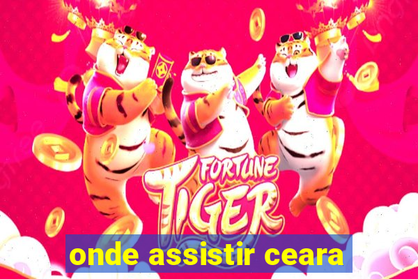 onde assistir ceara