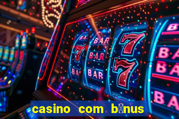 casino com b么nus gr谩tis de boas-vindas