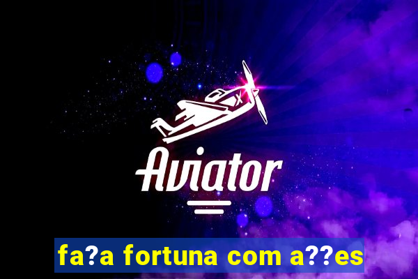 fa?a fortuna com a??es