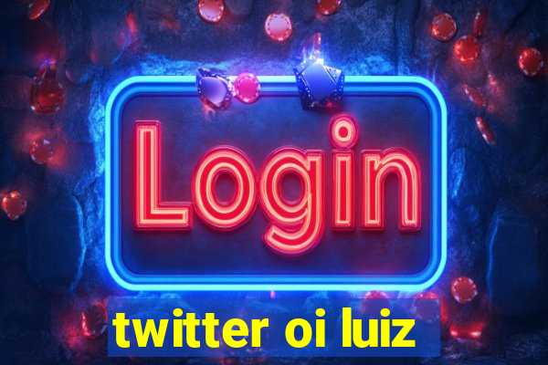 twitter oi luiz