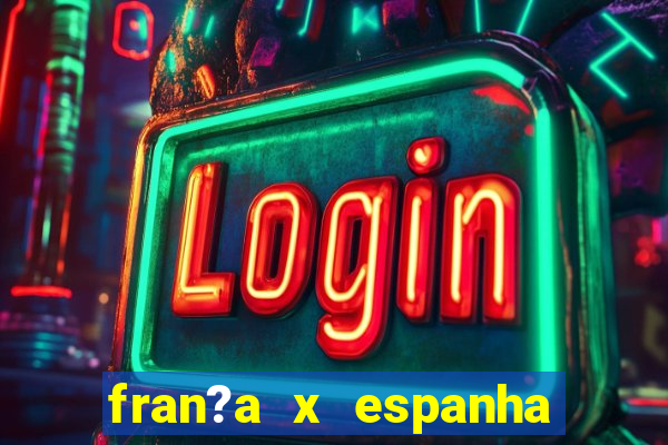 fran?a x espanha onde assistir