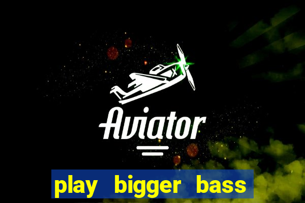 play bigger bass bonanza slots