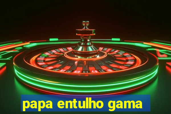 papa entulho gama